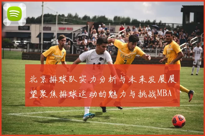 北京排球队实力分析与未来发展展望聚焦排球运动的魅力与挑战MBA