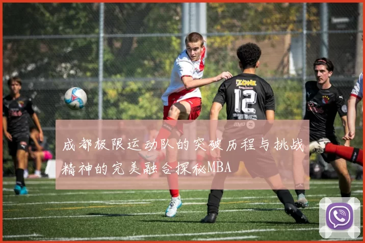 成都极限运动队的突破历程与挑战精神的完美融合探秘MBA