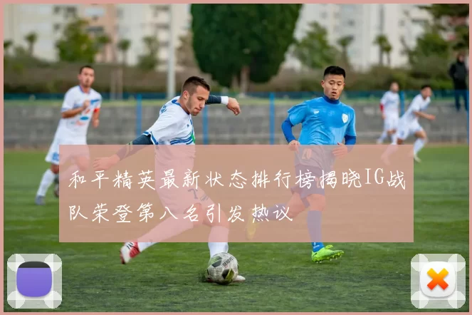和平精英最新状态排行榜揭晓IG战队荣登第八名引发热议