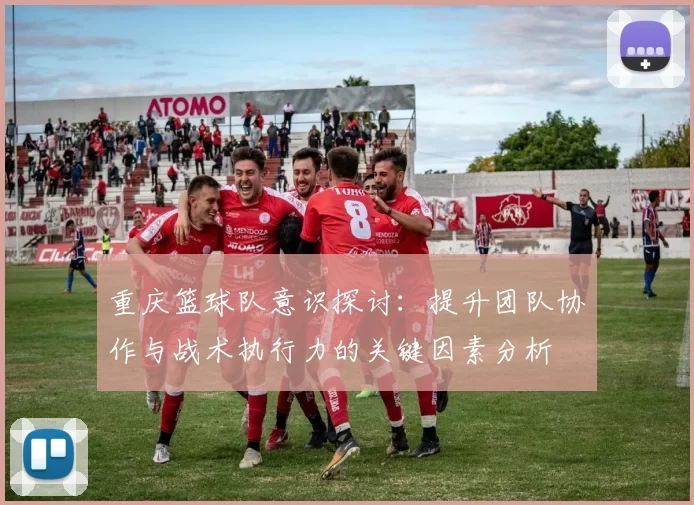 重庆篮球队意识探讨：提升团队协作与战术执行力的关键因素分析