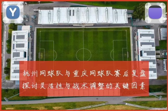 杭州网球队与重庆网球队赛后复盘探讨灵活性与战术调整的关键因素MBA