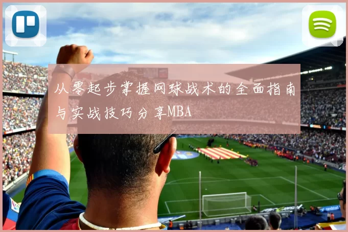 从零起步掌握网球战术的全面指南与实战技巧分享MBA