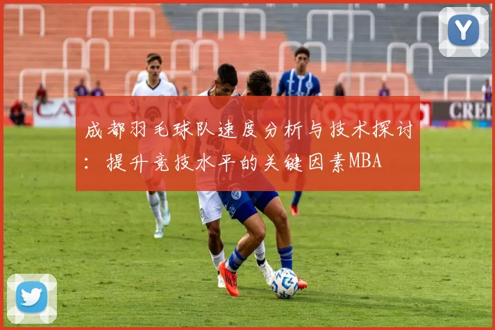 成都羽毛球队速度分析与技术探讨：提升竞技水平的关键因素MBA