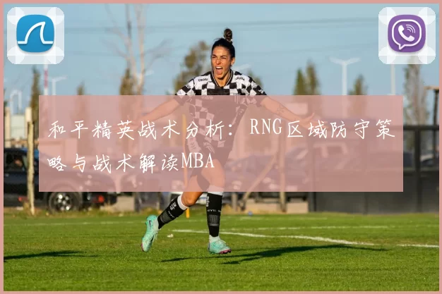 和平精英战术分析：RNG区域防守策略与战术解读MBA