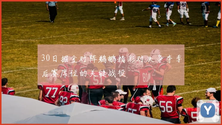 30日掘金对阵鹈鹕精彩对决争夺季后赛席位的关键战役