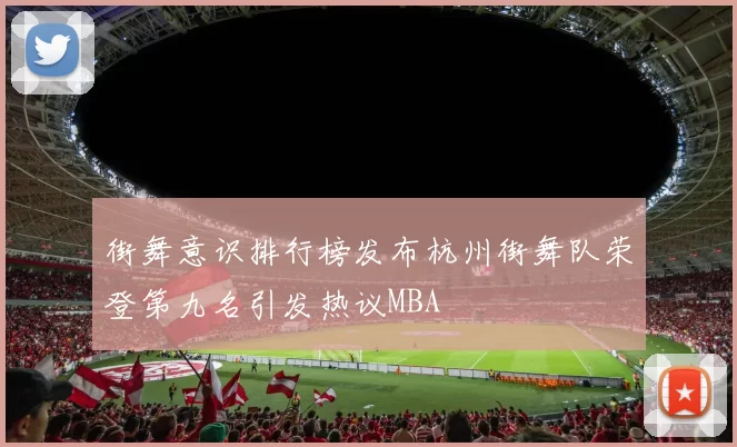 街舞意识排行榜发布杭州街舞队荣登第九名引发热议MBA