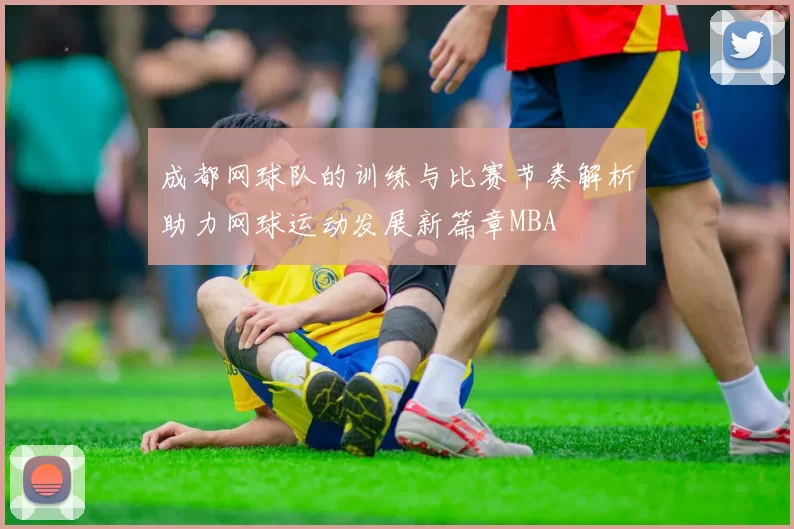 成都网球队的训练与比赛节奏解析助力网球运动发展新篇章MBA