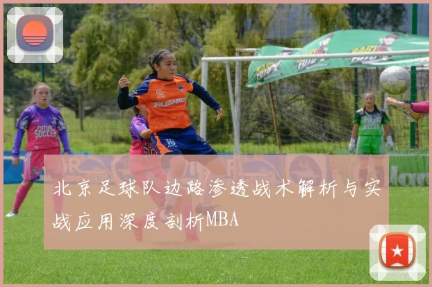 北京足球队边路渗透战术解析与实战应用深度剖析MBA