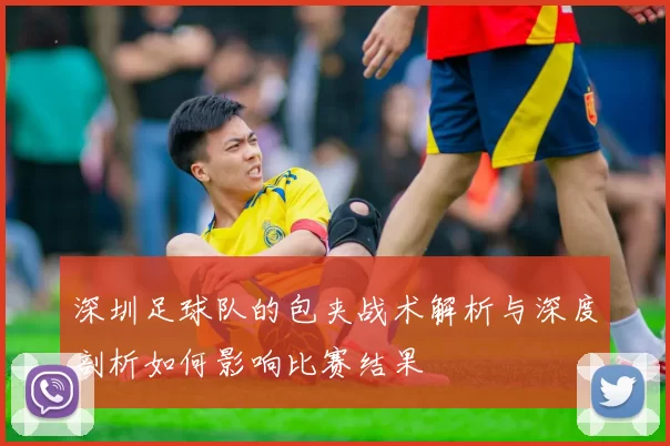 深圳足球队的包夹战术解析与深度剖析如何影响比赛结果