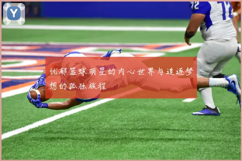 忧郁篮球明星的内心世界与追逐梦想的孤独旅程