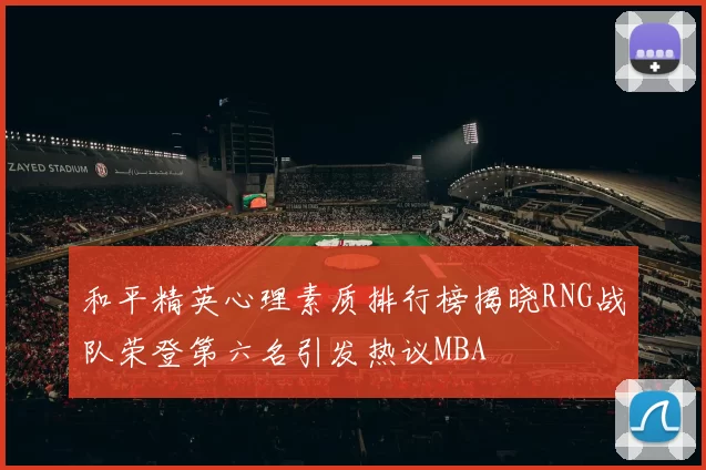 和平精英心理素质排行榜揭晓RNG战队荣登第六名引发热议MBA