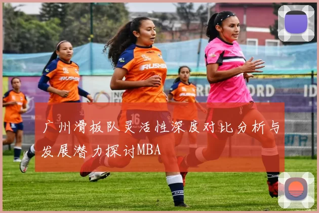 广州滑板队灵活性深度对比分析与发展潜力探讨MBA