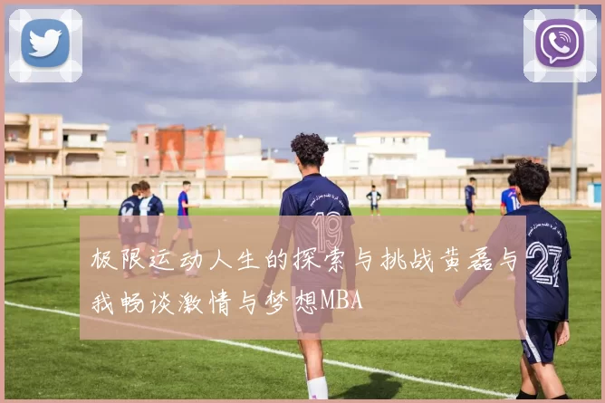 极限运动人生的探索与挑战黄磊与我畅谈激情与梦想MBA