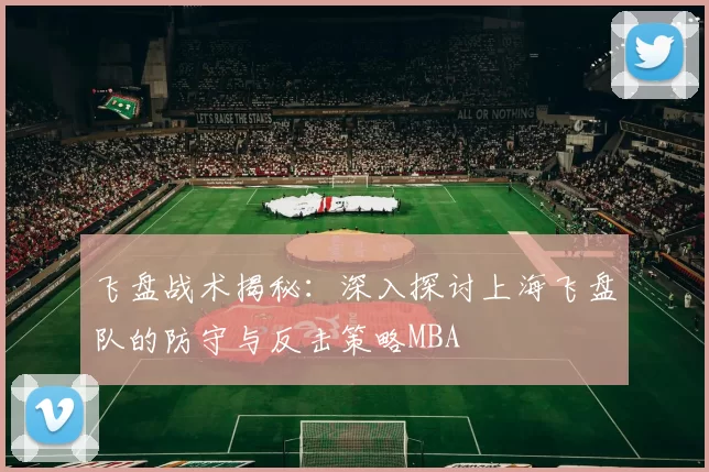 飞盘战术揭秘：深入探讨上海飞盘队的防守与反击策略MBA