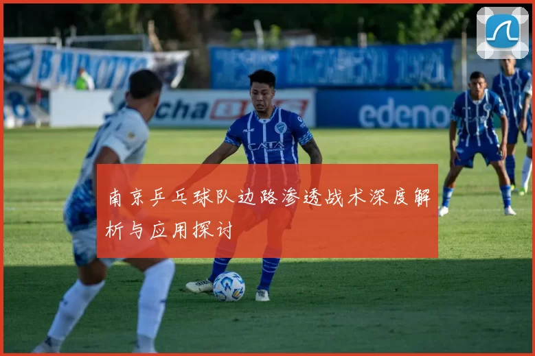 南京乒乓球队边路渗透战术深度解析与应用探讨